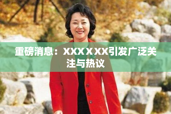 重磅消息：XXXⅩXX引发广泛关注与热议