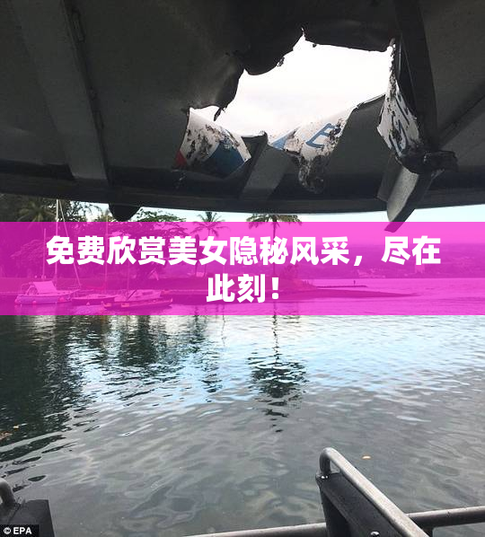 免费欣赏美女隐秘风采，尽在此刻！