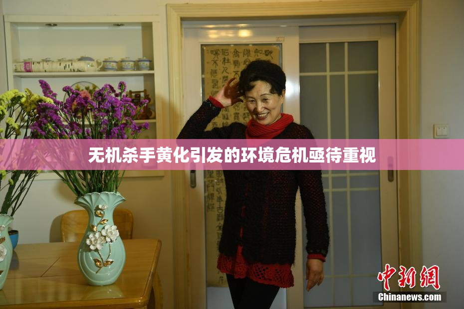 无机杀手黄化引发的环境危机亟待重视