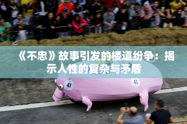 《不忠》故事引发的楼道纷争：揭示人性的复杂与矛盾