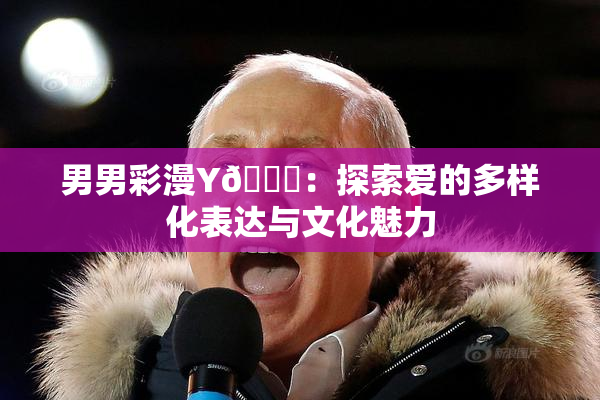 男男彩漫Y🈚：探索爱的多样化表达与文化魅力