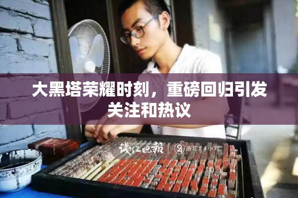 大黑塔荣耀时刻，重磅回归引发关注和热议