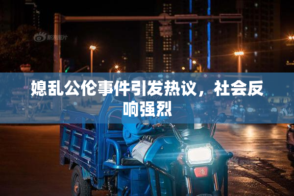 媳乱公伦事件引发热议，社会反响强烈