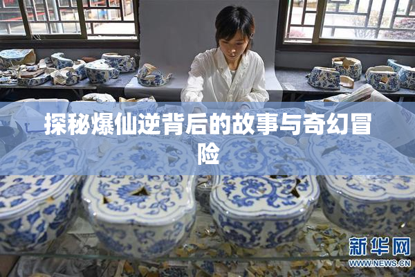 探秘爆仙逆背后的故事与奇幻冒险