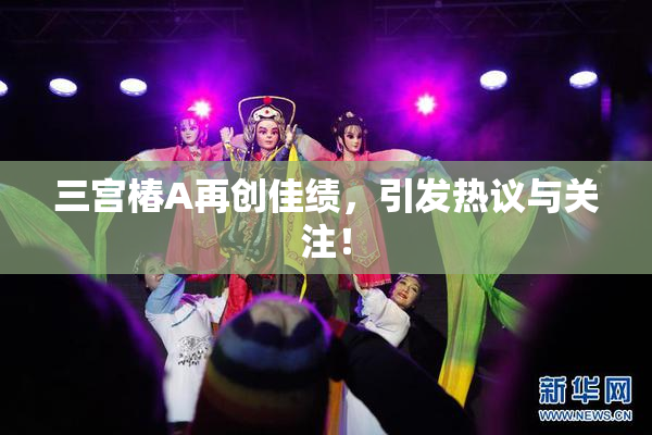 三宫椿A再创佳绩，引发热议与关注！