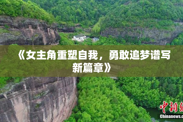 《女主角重塑自我，勇敢追梦谱写新篇章》