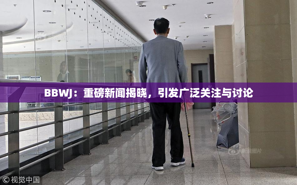 BBWJ：重磅新闻揭晓，引发广泛关注与讨论