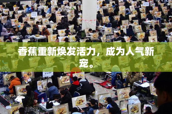 香蕉重新焕发活力，成为人气新宠。