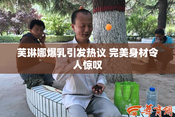 芙琳娜爆乳引发热议 完美身材令人惊叹