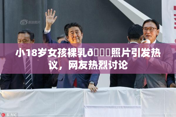 小18岁女孩裸乳🔞照片引发热议，网友热烈讨论
