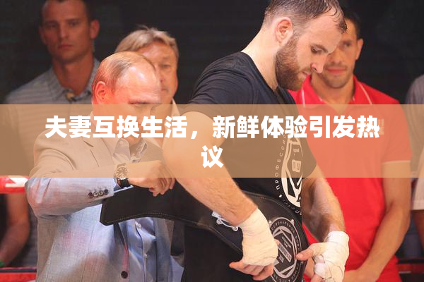 夫妻互换生活，新鲜体验引发热议