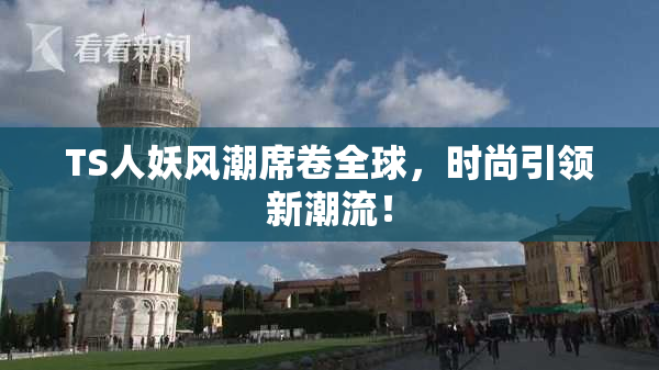 TS人妖风潮席卷全球，时尚引领新潮流！