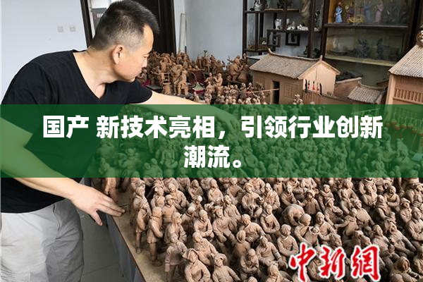 国产 新技术亮相，引领行业创新潮流。