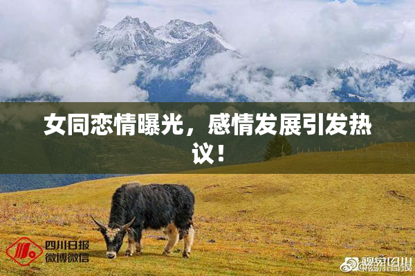 女同恋情曝光，感情发展引发热议！