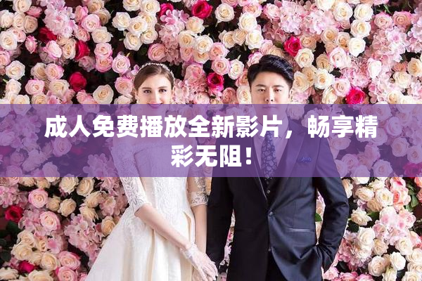 成人免费播放全新影片，畅享精彩无阻！