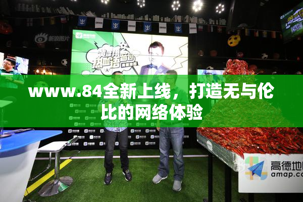 www.84全新上线，打造无与伦比的网络体验