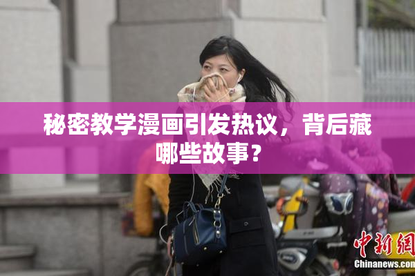 秘密教学漫画引发热议，背后藏哪些故事？