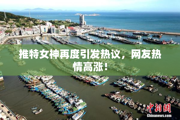 推特女神再度引发热议，网友热情高涨！