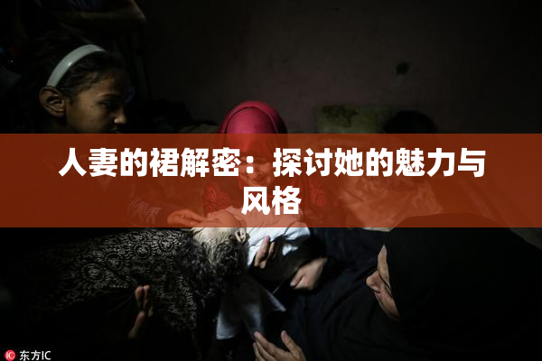 人妻的裙解密：探讨她的魅力与风格