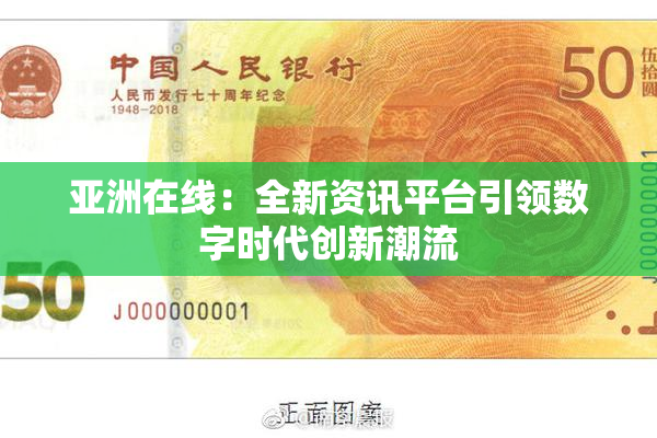 亚洲在线：全新资讯平台引领数字时代创新潮流