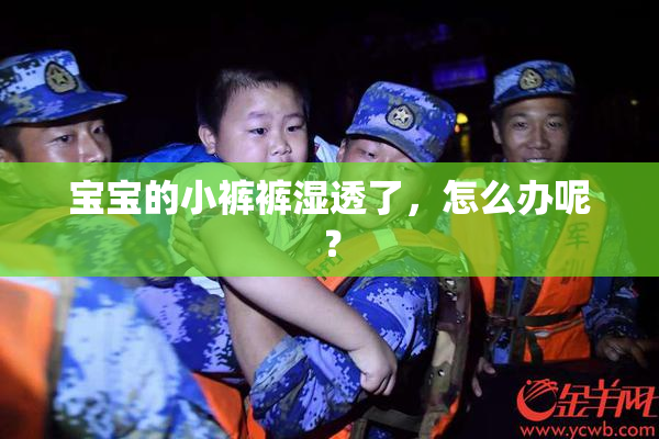 宝宝的小裤裤湿透了，怎么办呢？