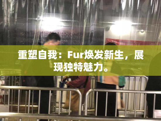 重塑自我：Fur焕发新生，展现独特魅力。