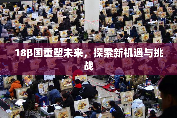 18β国重塑未来，探索新机遇与挑战