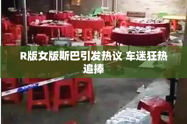 R版女版斯巴引发热议 车迷狂热追捧