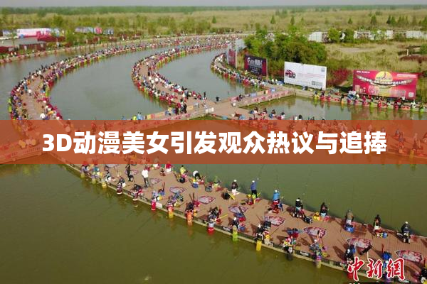 3D动漫美女引发观众热议与追捧