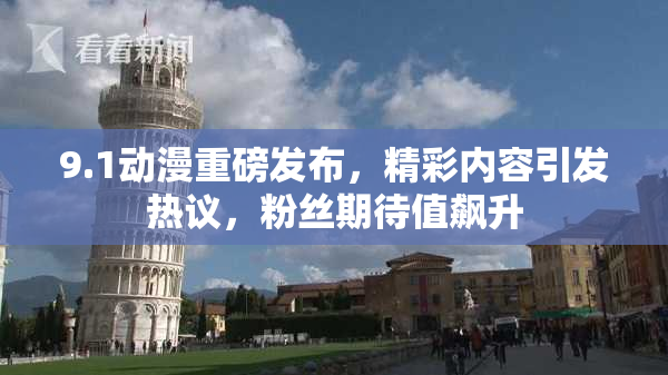 9.1动漫重磅发布，精彩内容引发热议，粉丝期待值飙升
