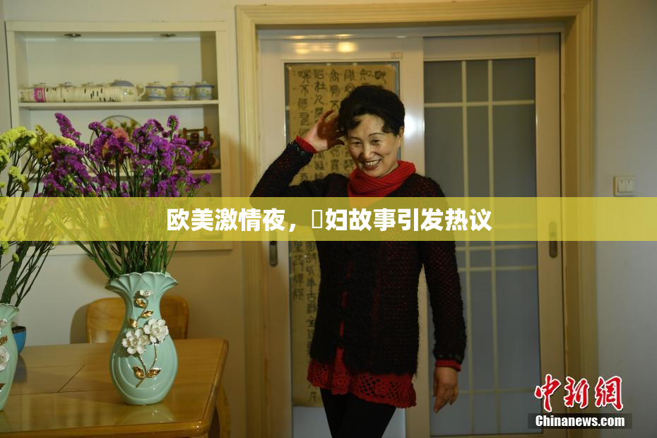 欧美激情夜，婬妇故事引发热议