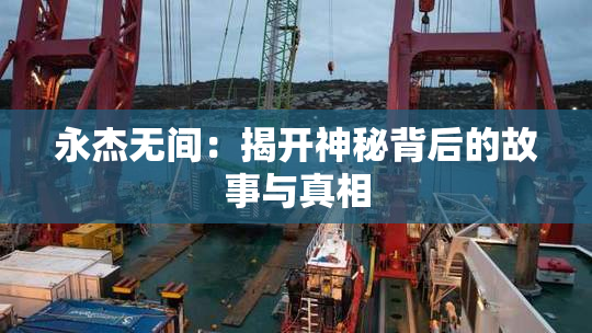 永杰无间：揭开神秘背后的故事与真相