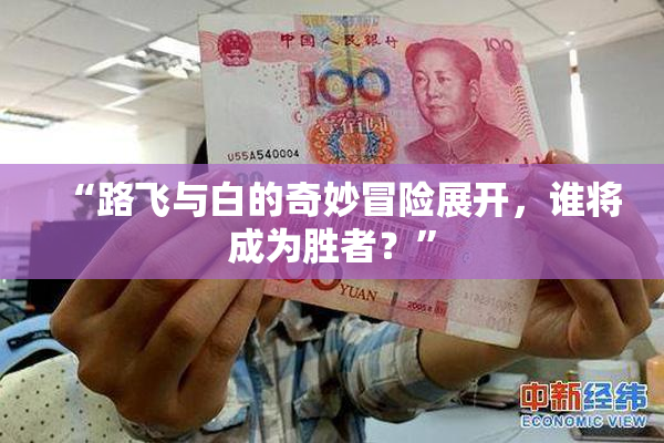 “路飞与白的奇妙冒险展开，谁将成为胜者？”