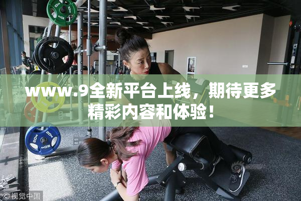 www.9全新平台上线，期待更多精彩内容和体验！