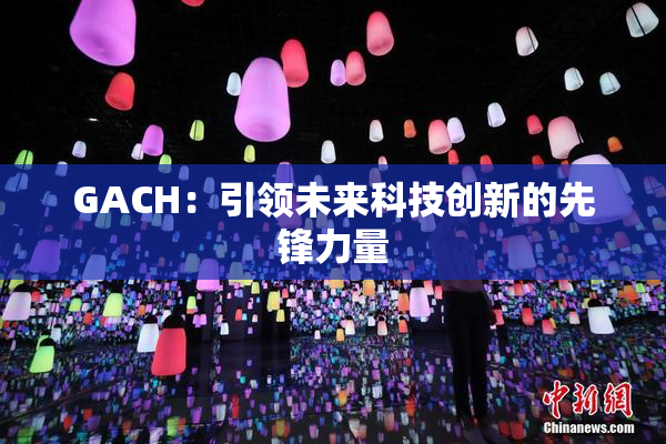 GACH：引领未来科技创新的先锋力量