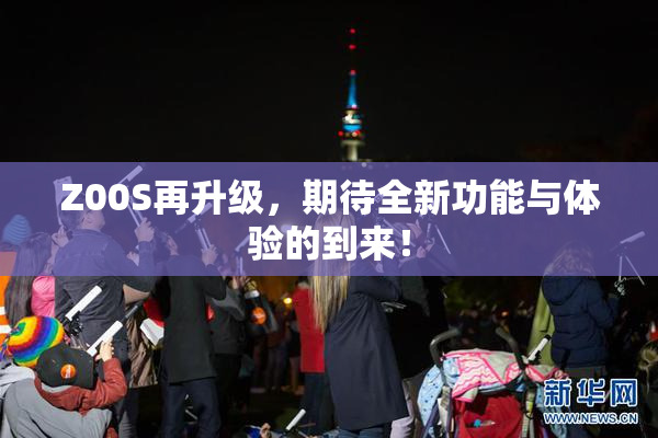 Z00S再升级，期待全新功能与体验的到来！