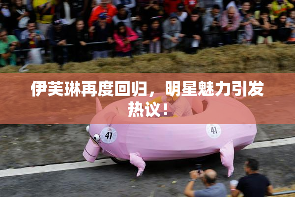 伊芙琳再度回归，明星魅力引发热议！