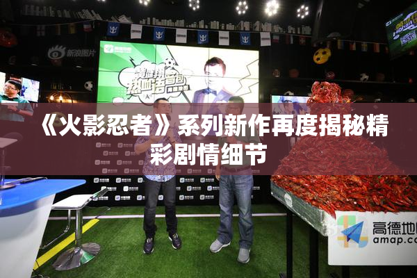 《火影忍者》系列新作再度揭秘精彩剧情细节