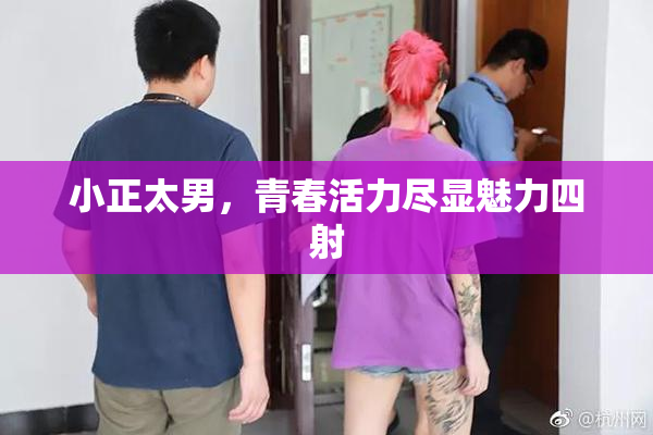小正太男，青春活力尽显魅力四射