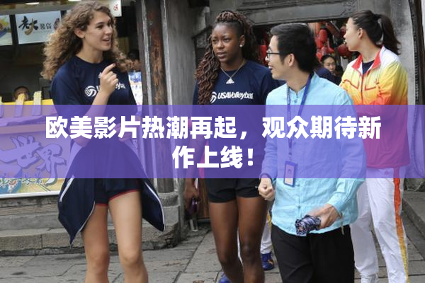 欧美影片热潮再起，观众期待新作上线！