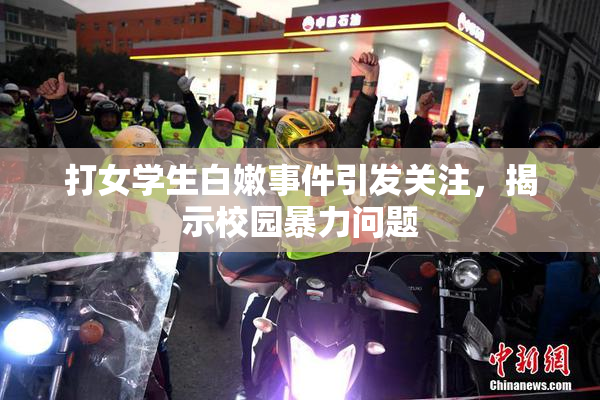 打女学生白嫩事件引发关注，揭示校园暴力问题