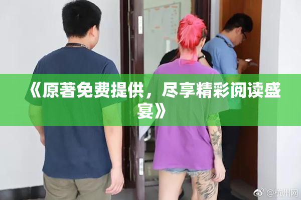 《原著免费提供，尽享精彩阅读盛宴》