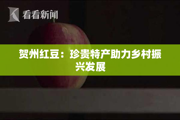 贺州红豆：珍贵特产助力乡村振兴发展