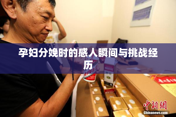 孕妇分娩时的感人瞬间与挑战经历