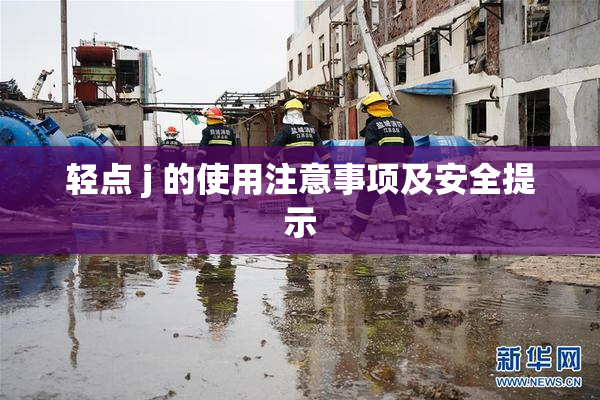 轻点 j 的使用注意事项及安全提示