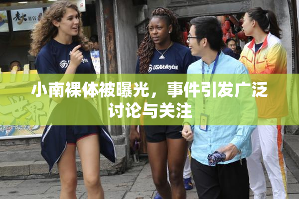小南裸体被曝光，事件引发广泛讨论与关注