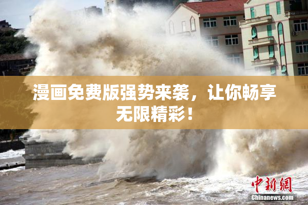 漫画免费版强势来袭，让你畅享无限精彩！