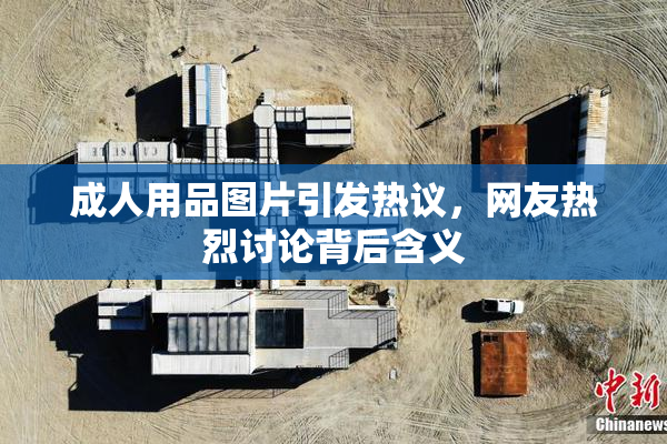 成人用品图片引发热议，网友热烈讨论背后含义
