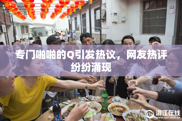 专门啪啪的Q引发热议，网友热评纷纷涌现