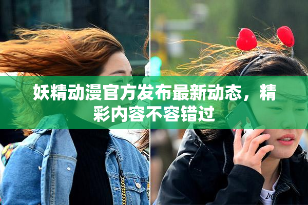 妖精动漫官方发布最新动态，精彩内容不容错过